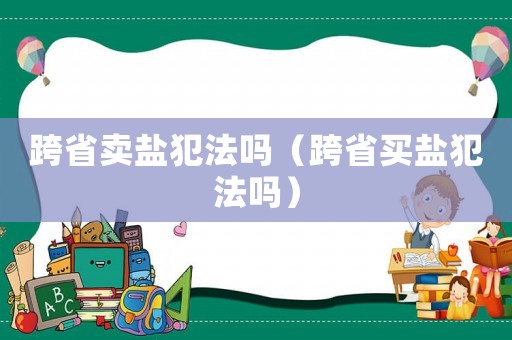 跨省賣鹽犯法嗎（跨省買鹽犯法嗎）