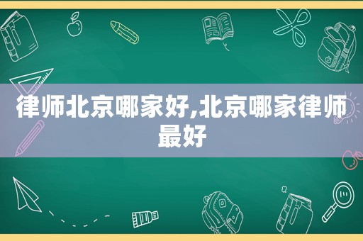 律師北京哪家好,北京哪家律師最好