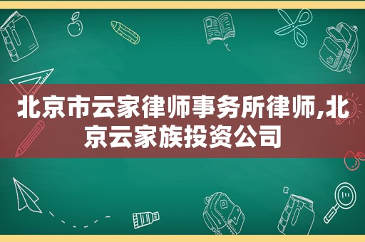 北京市云家律師事務所律師,北京云家族投資公司