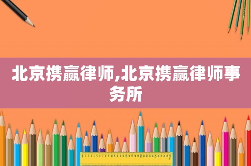 北京攜贏律師,北京攜贏律師事務所