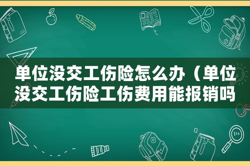 單位沒交工傷險怎么辦（單位沒交工傷險工傷費用能報銷嗎）