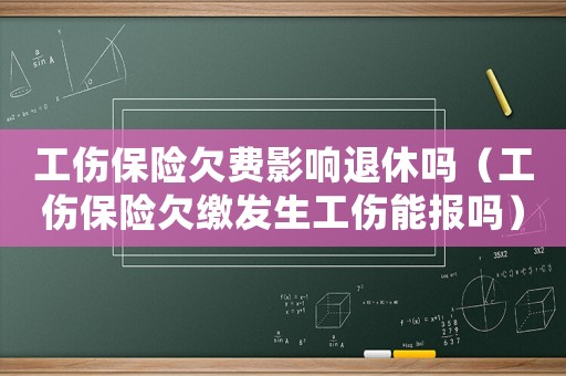 工傷保險欠費影響退休嗎（工傷保險欠繳發生工傷能報嗎）