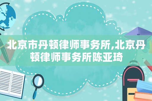 北京市丹頓律師事務所,北京丹頓律師事務所陳亞琦