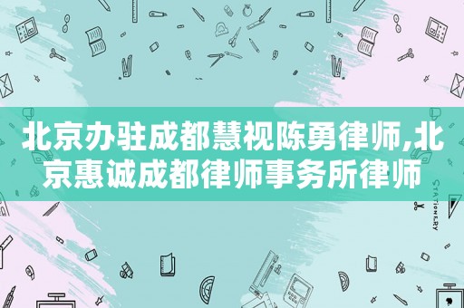 北京辦駐成都慧視陳勇律師,北京惠誠成都律師事務所律師