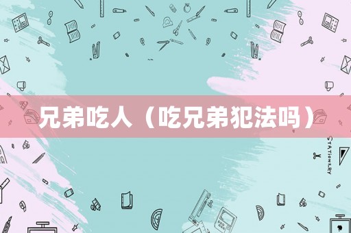 兄弟吃人（吃兄弟犯法嗎）