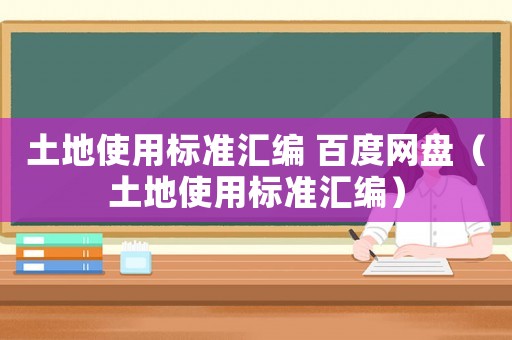 土地使用標準匯編 百度網盤（土地使用標準匯編）