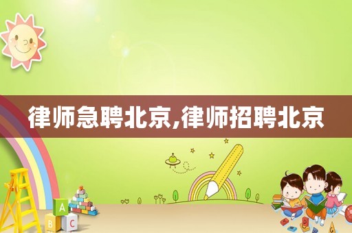 律師急聘北京,律師招聘北京