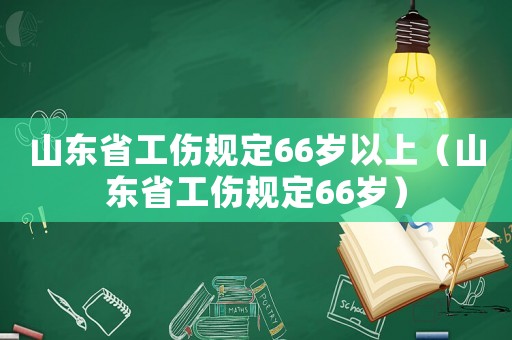 山東省工傷規定66歲以上（山東省工傷規定66歲）