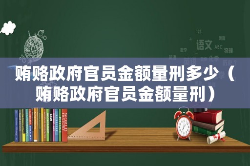 賄賂政府官員金額量刑多少（賄賂政府官員金額量刑）