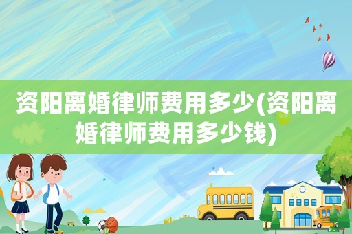 資陽離婚律師費用多少(資陽離婚律師費用多少錢)