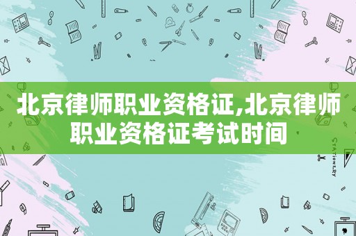 北京律師職業資格證,北京律師職業資格證考試時間