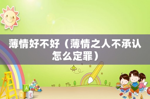 薄情好不好（薄情之人不承認(rèn)怎么定罪）