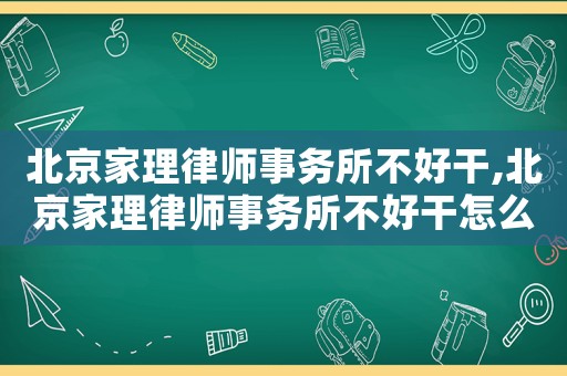 北京家理律師事務(wù)所不好干,北京家理律師事務(wù)所不好干怎么辦