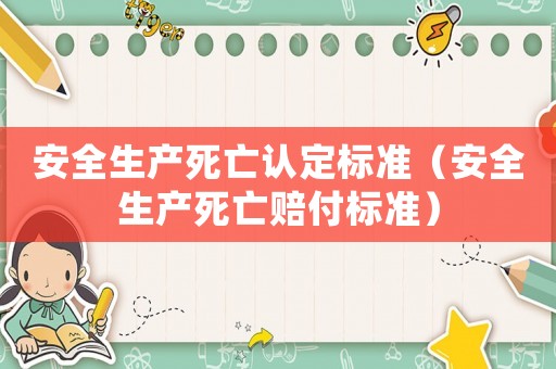 安全生產死亡認定標準（安全生產死亡賠付標準）