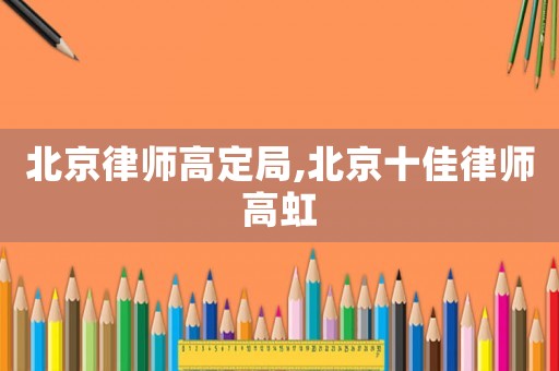 北京律師高定局,北京十佳律師高虹