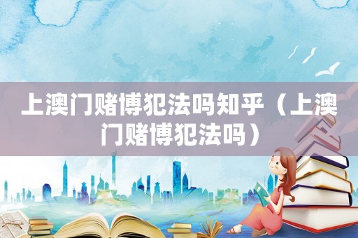 上澳門賭博犯法嗎知乎（上澳門賭博犯法嗎）
