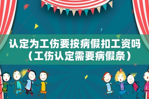 認定為工傷要按病假扣工資嗎（工傷認定需要病假條）