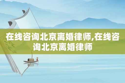 在線咨詢北京離婚律師,在線咨詢北京離婚律師
