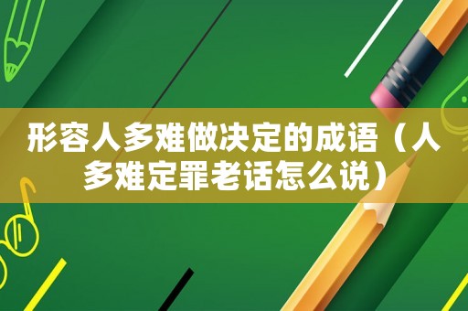 形容人多難做決定的成語（人多難定罪老話怎么說）