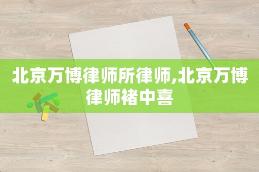 北京萬博律師所律師,北京萬博律師褚中喜