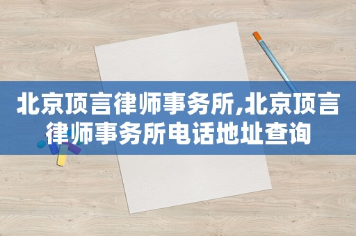 北京頂言律師事務所,北京頂言律師事務所電話地址查詢