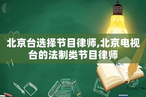 北京臺選擇節目律師,北京電視臺的法制類節目律師