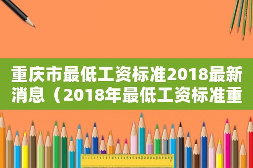 重慶市最低工資標準2018最新消息（2018年最低工資標準重慶）