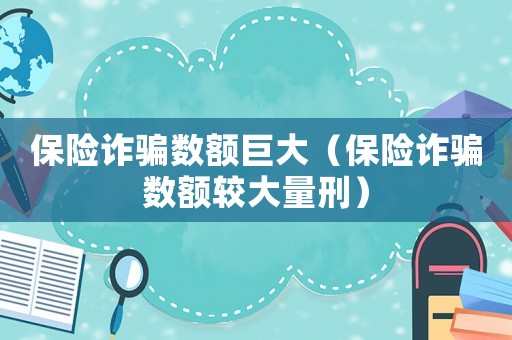 保險詐騙數額巨大（保險詐騙數額較大量刑）