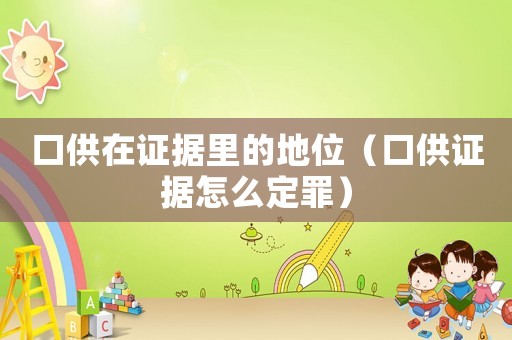 口供在證據(jù)里的地位（口供證據(jù)怎么定罪）