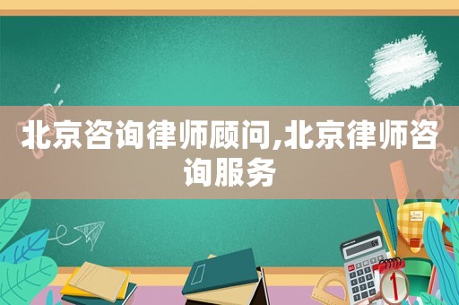 北京咨詢律師顧問(wèn),北京律師咨詢服務(wù)