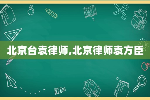 北京臺袁律師,北京律師袁方臣