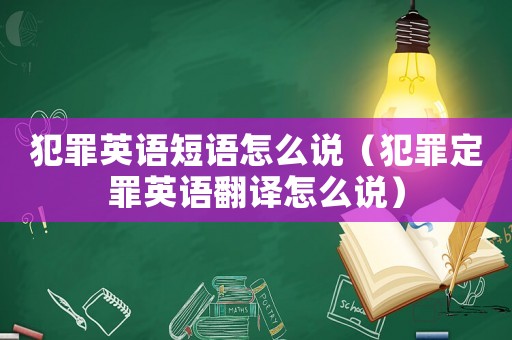犯罪英語短語怎么說（犯罪定罪英語翻譯怎么說）