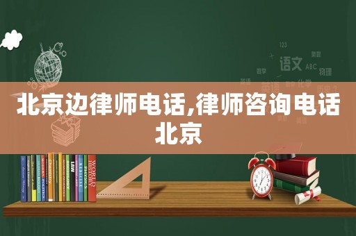 北京邊律師電話,律師咨詢電話北京