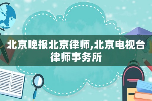北京晚報北京律師,北京電視臺律師事務所