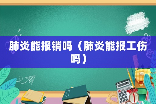 肺炎能報(bào)銷嗎（肺炎能報(bào)工傷嗎）