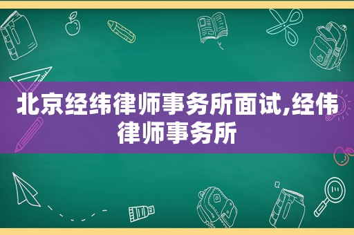 北京經緯律師事務所面試,經偉律師事務所