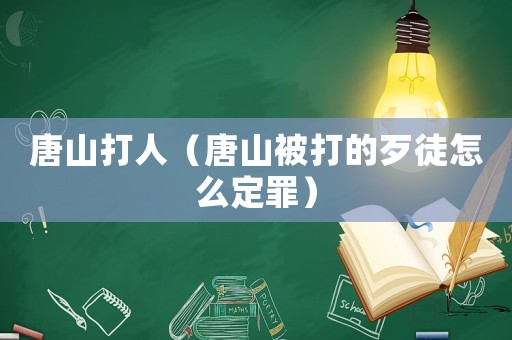 唐山打人（唐山被打的歹徒怎么定罪）