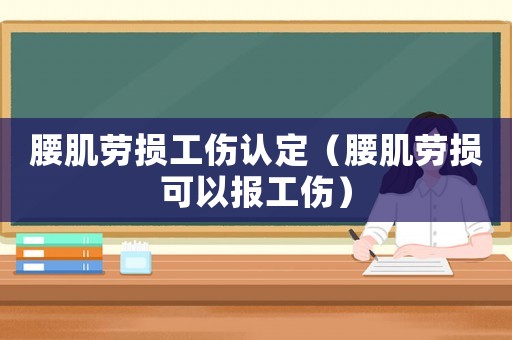 腰肌勞損工傷認(rèn)定（腰肌勞損可以報(bào)工傷）