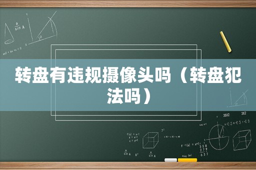 轉盤有違規攝像頭嗎（轉盤犯法嗎）