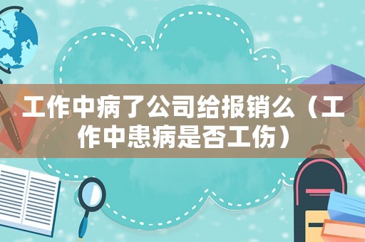 工作中病了公司給報銷么（工作中患病是否工傷）