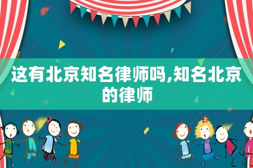 這有北京知名律師嗎,知名北京的律師