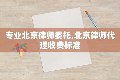 專業(yè)北京律師委托,北京律師代理收費(fèi)標(biāo)準(zhǔn)