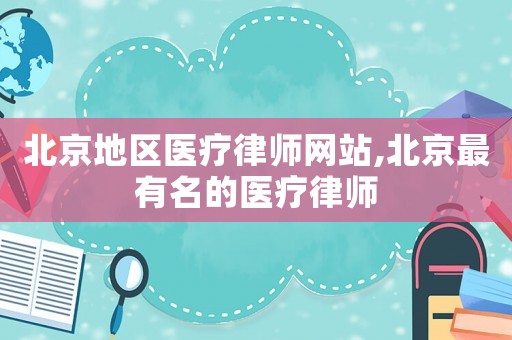 北京地區醫療律師網站,北京最有名的醫療律師