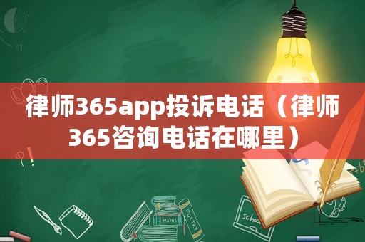 律師365app投訴電話（律師365咨詢電話在哪里）