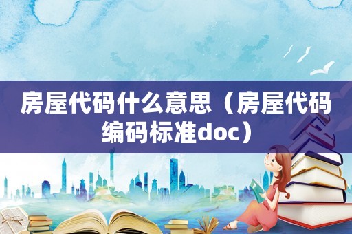 房屋代碼什么意思（房屋代碼編碼標準doc）