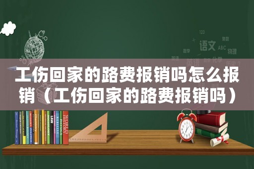 工傷回家的路費(fèi)報(bào)銷嗎怎么報(bào)銷（工傷回家的路費(fèi)報(bào)銷嗎）