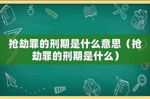 搶劫罪的刑期是什么意思（搶劫罪的刑期是什么）