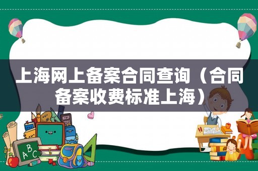 上海網上備案合同查詢（合同備案收費標準上海）