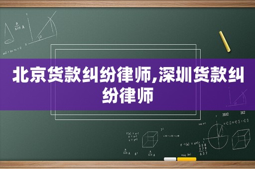 北京貨款糾紛律師,深圳貨款糾紛律師