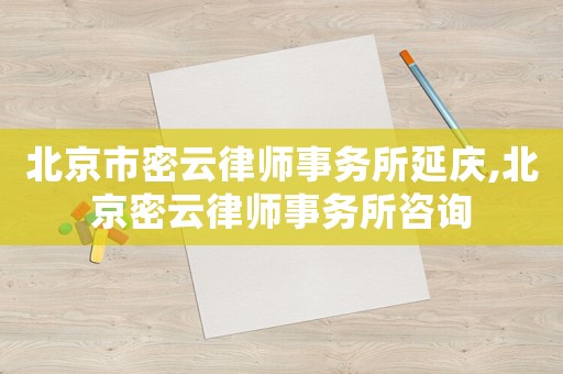 北京市密云律師事務(wù)所延慶,北京密云律師事務(wù)所咨詢
